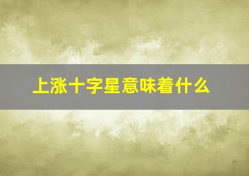 上涨十字星意味着什么