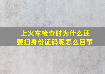 上火车检查时为什么还要扫身份证码呢怎么回事