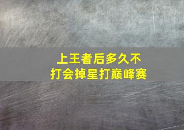 上王者后多久不打会掉星打巅峰赛