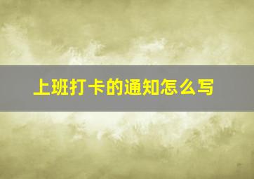 上班打卡的通知怎么写