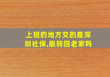 上班的地方交的是深圳社保,能转回老家吗