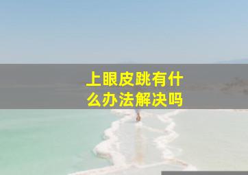 上眼皮跳有什么办法解决吗