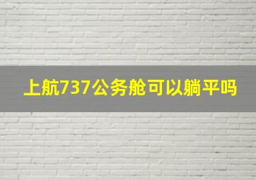 上航737公务舱可以躺平吗