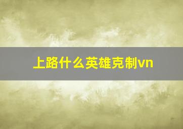 上路什么英雄克制vn