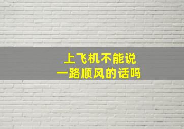 上飞机不能说一路顺风的话吗