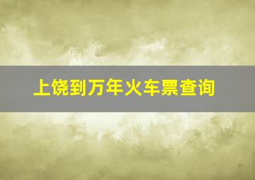 上饶到万年火车票查询