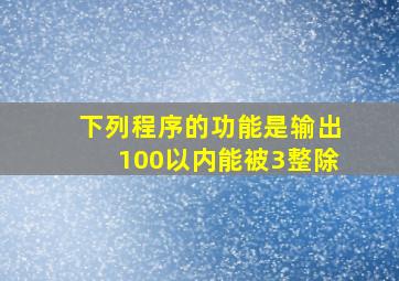 下列程序的功能是输出100以内能被3整除