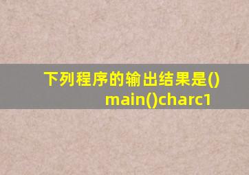 下列程序的输出结果是()main()charc1