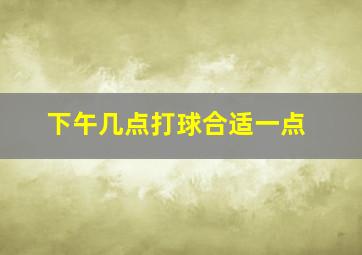 下午几点打球合适一点