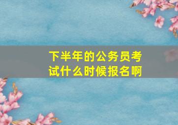 下半年的公务员考试什么时候报名啊