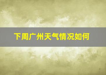 下周广州天气情况如何