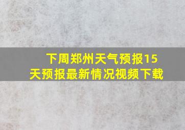 下周郑州天气预报15天预报最新情况视频下载