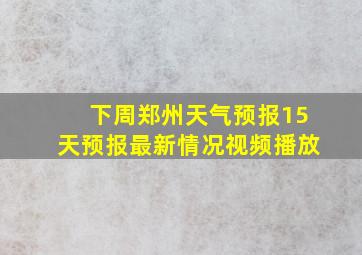 下周郑州天气预报15天预报最新情况视频播放