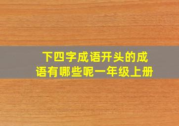 下四字成语开头的成语有哪些呢一年级上册