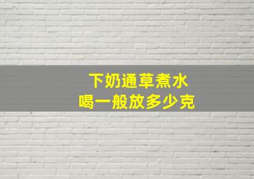 下奶通草煮水喝一般放多少克