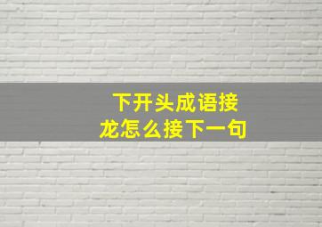 下开头成语接龙怎么接下一句