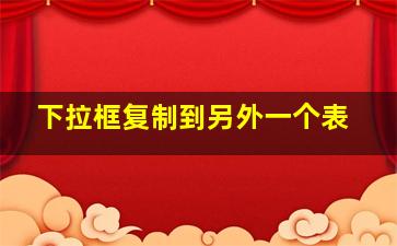 下拉框复制到另外一个表