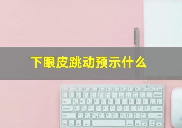 下眼皮跳动预示什么