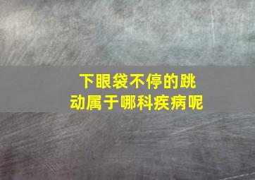 下眼袋不停的跳动属于哪科疾病呢