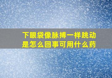 下眼袋像脉搏一样跳动是怎么回事可用什么药