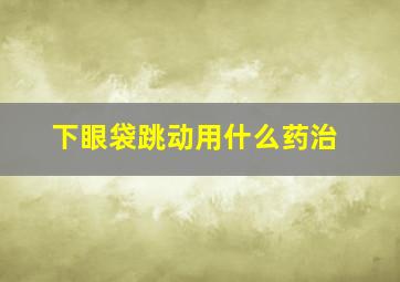 下眼袋跳动用什么药治