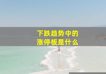 下跌趋势中的涨停板是什么