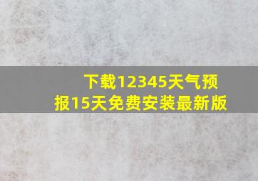 下载12345天气预报15天免费安装最新版