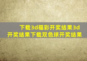 下载3d福彩开奖结果3d开奖结果下载双色球开奖结果