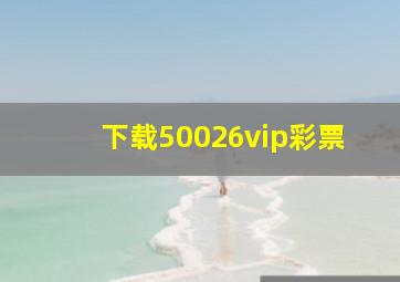 下载50026vip彩票