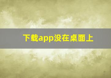 下载app没在桌面上