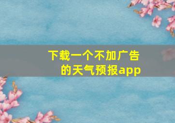 下载一个不加广告的天气预报app