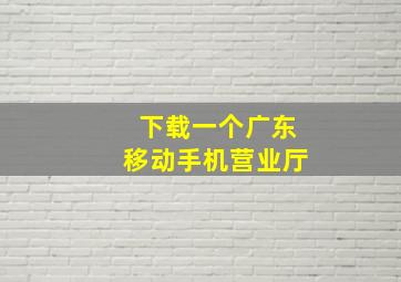 下载一个广东移动手机营业厅