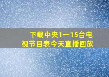 下载中央1一15台电视节目表今天直播回放