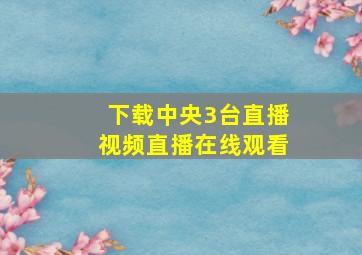 下载中央3台直播视频直播在线观看