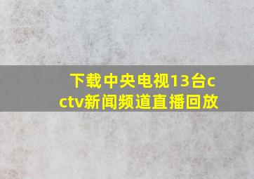 下载中央电视13台cctv新闻频道直播回放