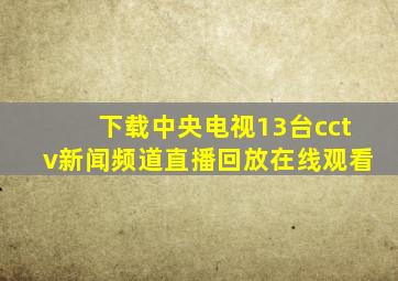 下载中央电视13台cctv新闻频道直播回放在线观看