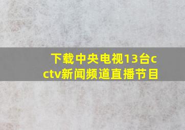 下载中央电视13台cctv新闻频道直播节目