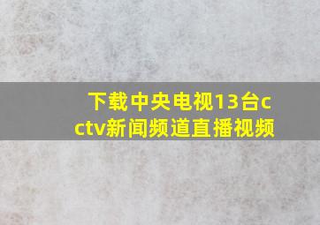 下载中央电视13台cctv新闻频道直播视频