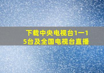 下载中央电视台1一15台及全国电视台直播