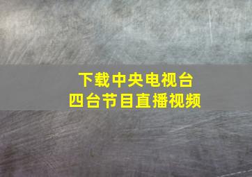 下载中央电视台四台节目直播视频