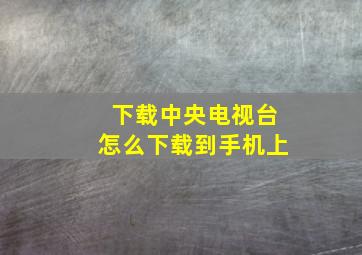 下载中央电视台怎么下载到手机上