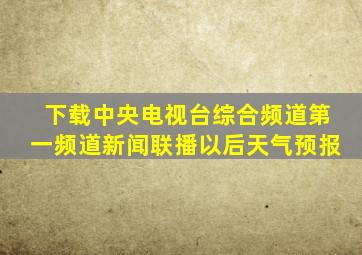 下载中央电视台综合频道第一频道新闻联播以后天气预报