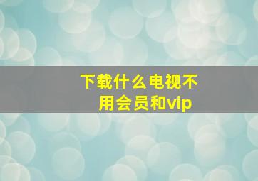 下载什么电视不用会员和vip