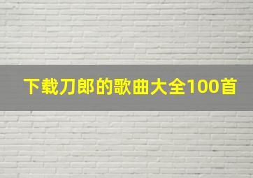 下载刀郎的歌曲大全100首