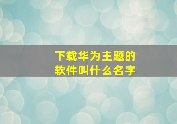 下载华为主题的软件叫什么名字