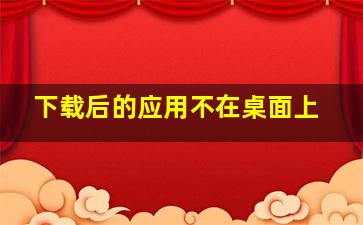 下载后的应用不在桌面上