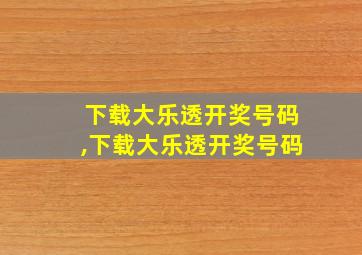 下载大乐透开奖号码,下载大乐透开奖号码