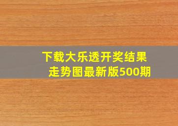 下载大乐透开奖结果走势图最新版500期