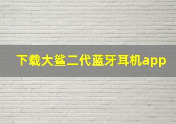 下载大鲨二代蓝牙耳机app