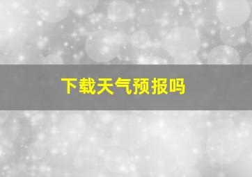 下载天气预报吗